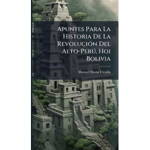 Urcullu, Manuel Marã-A Apuntes Para La Historia De La RevoluciÃ3n Del Alto-Perð, Hoi Bolivia Urcullu, Manuel Marã-A Apuntes Para La Historia De La RevoluciÃ3n Del Alto-Perð, Hoi Bolivia