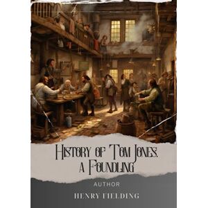 Fielding, Henry History of Tom Jones, a Foundling: Unveiling the Foundling's Tale: A captivating literary masterpiece of fate and redemption. The Original 1749 Edition (annotated) Fielding, Henry History of Tom Jones, a Foundling: Unveiling the Foundling's Tale: A captivating literary masterpiece of fate and redemption. The Original 1749 Edition (annotated)