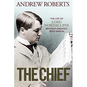 Roberts The Chief: The Life of Lord Northcliffe Britain's Greatest Press Baron Roberts The Chief: The Life of Lord Northcliffe Britain's Greatest Press Baron
