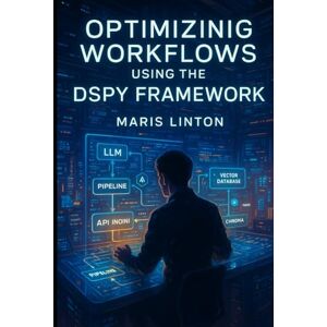 Linton, Maris OPTIMIZING WORKFLOWS USING THE DSPY FRAMEWORK: BUILD SCALABLE LLM PIPELINES WITH DSPY, LANGCHAIN, FAISS, CHROMA, FASTAPI, AND ADVANCED RAG TECHNIQUES. Linton, Maris OPTIMIZING WORKFLOWS USING THE DSPY FRAMEWORK: BUILD SCALABLE LLM PIPELINES WITH DSPY, LANGCHAIN, FAISS, CHROMA, FASTAPI, AND ADVANCED RAG TECHNIQUES.