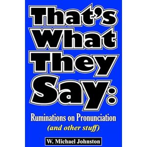 Johnston, W. Michael That's What They Say: Ruminations on Pronunciation (and other stuff) Johnston, W. Michael That's What They Say: Ruminations on Pronunciation (and other stuff)