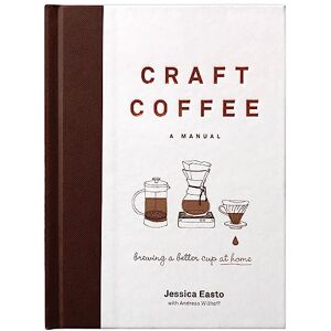 Easto, Jessica Craft Coffee: A Manual: Brewing a Better Cup at Home Easto, Jessica Craft Coffee: A Manual: Brewing a Better Cup at Home