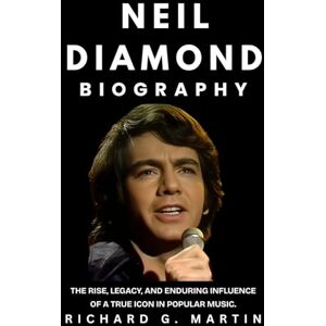 Martin, Richard G. Neil Diamond Biography: The Rise, Legacy, and Enduring Influence of a True Icon in Popular Music, Martin, Richard G. Neil Diamond Biography: The Rise, Legacy, and Enduring Influence of a True Icon in Popular Music,