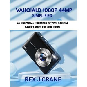 J.CRANE, REX VAHOIALD 1080P 44MP SIMPLIFIED: An unofficial Handbook of Tips, Hacks & Camera Care for New users (Mastering Your Cameras) J.CRANE, REX VAHOIALD 1080P 44MP SIMPLIFIED: An unofficial Handbook of Tips, Hacks & Camera Care for New users (Mastering Your Cameras)