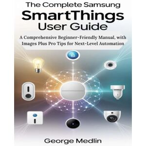 MEDLIN, GEORGE The Complete Samsung SmartThings User Guide: A Comprehensive Beginner-Friendly Manual, with Images Plus Pro Tips for Next-Level Automation (The DIY Smart Home Guide Collection) MEDLIN, GEORGE The Complete Samsung SmartThings User Guide: A Comprehensive Beginner-Friendly Manual, with Images Plus Pro Tips for Next-Level Automation (The DIY Smart Home Guide Collection)
