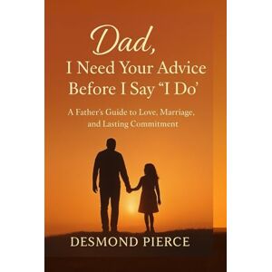 PIERCE, DESMOND Dad, I Need Your Advice Before I Say “I Do”: Timeless Advice and Heartfelt Lessons for a Strong and Lasting Marriage” PIERCE, DESMOND Dad, I Need Your Advice Before I Say “I Do”: Timeless Advice and Heartfelt Lessons for a Strong and Lasting Marriage”