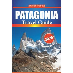 Woolf, Sydney J. PATAGONIA Travel Guide 2025: An Expert’s Journey Through Argentina and Chile's Most Stunning Destinations and Hiking Trails, with Detailed Itineraries, Local Insights, and Practical Travel Tips Woolf, Sydney J. PATAGONIA Travel Guide 2025: An Expert’s Journey Through Argentina and Chile's Most Stunning Destinations and Hiking Trails, with Detailed Itineraries, Local Insights, and Practical Travel Tips