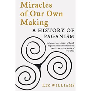 Liz Williams Miracles of Our Own Making: A History of Paganism Liz Williams Miracles of Our Own Making: A History of Paganism