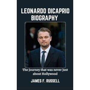 RUSSELL, JAMES F. LEONARDO DICAPRIO BIOGRAPHY: The journey that was never just about Hollywood RUSSELL, JAMES F. LEONARDO DICAPRIO BIOGRAPHY: The journey that was never just about Hollywood