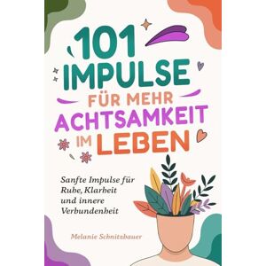 Schnitzbauer, Melanie 101 Impulse für mehr Achtsamkeit im Leben: Sanfte Impulse für Ruhe, Klarheit und innere Verbundenheit Schnitzbauer, Melanie 101 Impulse für mehr Achtsamkeit im Leben: Sanfte Impulse für Ruhe, Klarheit und innere Verbundenheit
