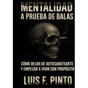 Pinto, Luis f. Mentalidad a prueba de balas: Como dejar de autosabotearte y empezar a vivir con propósito Pinto, Luis f. Mentalidad a prueba de balas: Como dejar de autosabotearte y empezar a vivir con propósito