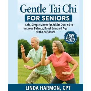 CPT, Linda Harmon Gentle Tai Chi for Seniors: Safe, Simple Moves for Adults Over 60 to Improve Balance, Boost Energy & Age with Confidence CPT, Linda Harmon Gentle Tai Chi for Seniors: Safe, Simple Moves for Adults Over 60 to Improve Balance, Boost Energy & Age with Confidence