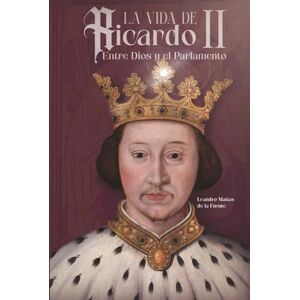 de la Fuente, Leandro Matías La Vida de Ricardo II: Entre Dios y el Parlamento de la Fuente, Leandro Matías La Vida de Ricardo II: Entre Dios y el Parlamento