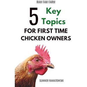 Ramatowski, Summer 5 Key Topics For First Time Chicken Owners: A Beginner’s Guide to Raising Happy, Healthy Backyard Chickens Ramatowski, Summer 5 Key Topics For First Time Chicken Owners: A Beginner’s Guide to Raising Happy, Healthy Backyard Chickens