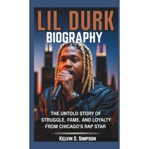 O. Simpson, Kelvin LIL DURK BIOGRAPHY: The Untold Story of Struggle, Fame, and Loyalty from Chicago’s Rap Star O. Simpson, Kelvin LIL DURK BIOGRAPHY: The Untold Story of Struggle, Fame, and Loyalty from Chicago’s Rap Star