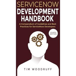 Woodruff, Tim ServiceNow Development Handbook 4th Edition: A compendium of ServiceNow "NOW" platform development and architecture pro-tips, guidelines, and best practices (The ServiceNow Development Handbook) Woodruff, Tim ServiceNow Development Handbook 4th Edition: A compendium of ServiceNow "NOW" platform development and architecture pro-tips, guidelines, and best practices (The ServiceNow Development Handbook)