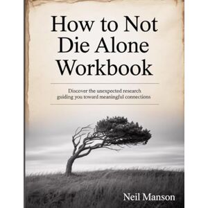 Manson, Neil How To Not Die Alone Workbook: Discover the unexpected research guiding you toward meaningful connections. Manson, Neil How To Not Die Alone Workbook: Discover the unexpected research guiding you toward meaningful connections.