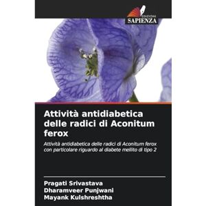 Srivastava, Pragati Attività antidiabetica delle radici di Aconitum ferox: Attività antidiabetica delle radici di Aconitum ferox con particolare riguardo al diabete mellito di tipo 2 Srivastava, Pragati Attività antidiabetica delle radici di Aconitum ferox: Attività antidiabetica delle radici di Aconitum ferox con particolare riguardo al diabete mellito di tipo 2