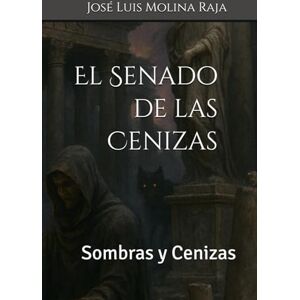 Molina Raja, José Luis El Senado de las Cenizas: Sombras y Cenizas Molina Raja, José Luis El Senado de las Cenizas: Sombras y Cenizas
