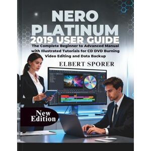 Sporer, Elbert Nero Platinum 2019 User Guide: The Complete Beginner to Advanced Manual with Illustrated Tutorials for CD DVD Burning Video Editing and Data Backup Sporer, Elbert Nero Platinum 2019 User Guide: The Complete Beginner to Advanced Manual with Illustrated Tutorials for CD DVD Burning Video Editing and Data Backup