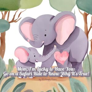 Yours, Wittingly Mom, I'm Lucky To Have You: Go on a Safari Ride to know why it's true!: A book for kids to say "Thank you, Mom" on Mother's Day or Christmas Day or her Birthday Yours, Wittingly Mom, I'm Lucky To Have You: Go on a Safari Ride to know why it's true!: A book for kids to say "Thank you, Mom" on Mother's Day or Christmas Day or her Birthday
