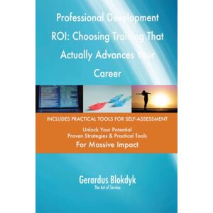 Gerardus Blokdyk - The Art of Service Professional Development ROI: Choosing Training That Actually Advances Your Career Gerardus Blokdyk - The Art of Service Professional Development ROI: Choosing Training That Actually Advances Your Career