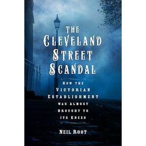 Neil Root The Cleveland Street Scandal: How the Victorian Establishment was Almost Brought to its Knees Neil Root The Cleveland Street Scandal: How the Victorian Establishment was Almost Brought to its Knees
