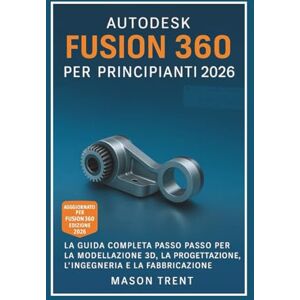Trent, Mason Autodesk Fusion 360 para principiantes 2026: Una guía completa paso a paso para el modelado, diseño, ingeniería y fabricación 3D (La serie completa de aprendizaje de CAD) Trent, Mason Autodesk Fusion 360 para principiantes 2026: Una guía completa paso a paso para el modelado, diseño, ingeniería y fabricación 3D (La serie completa de aprendizaje de CAD)