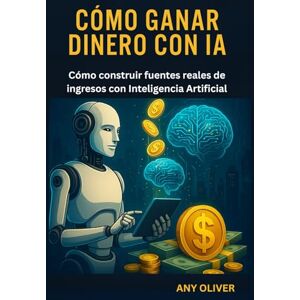 Oliver, Any Cómo Ganar Dinero con IA: Cómo construir fuentes reales de ingresos con Inteligencia Artificial Oliver, Any Cómo Ganar Dinero con IA: Cómo construir fuentes reales de ingresos con Inteligencia Artificial