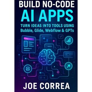 Correa, Joe Build No-Code AI Apps: Turn Ideas Into Tools Using Bubble, Glide, Webflow & GPTs (3) Correa, Joe Build No-Code AI Apps: Turn Ideas Into Tools Using Bubble, Glide, Webflow & GPTs (3)
