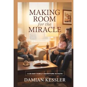 KESSLER, DAMIAN MAKING ROOM for the MIRACLE: A 25-DAY FAMILY ADVENTURE IN FAITH KESSLER, DAMIAN MAKING ROOM for the MIRACLE: A 25-DAY FAMILY ADVENTURE IN FAITH