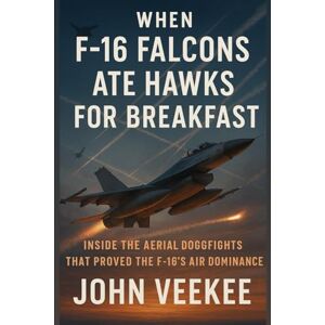 Veekee, John When F-16 Falcons Ate Hawks for Breakfast: Inside the Aerial Dogfights That Proved the F-16’s Air Dominance (Military History Updates series) Veekee, John When F-16 Falcons Ate Hawks for Breakfast: Inside the Aerial Dogfights That Proved the F-16’s Air Dominance (Military History Updates series)