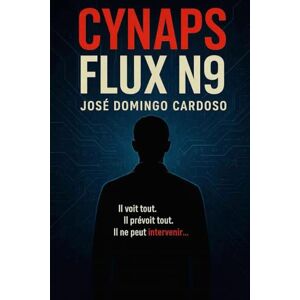 CARDOSO, JOSE DOMINGO CYNAPS FLUX N9: Un roman total, à la frontière du plausible, du vertigineux et du réel.Thriller, tech, SF, complot, sécurité, IA, géopolitique CARDOSO, JOSE DOMINGO CYNAPS FLUX N9: Un roman total, à la frontière du plausible, du vertigineux et du réel.Thriller, tech, SF, complot, sécurité, IA, géopolitique