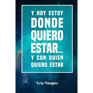 Vázquez, Lety Y HOY ESTOY DONDE QUIERO ESTAR...Y CON QUIEN QUIERO ESTAR Vázquez, Lety Y HOY ESTOY DONDE QUIERO ESTAR...Y CON QUIEN QUIERO ESTAR