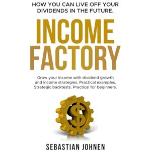 Johnen, Sebastian INCOME FACTORY How you can live off your Dividends in the Future: Grow your income with dividend growth and income strategies. Practical examples. Strategic backtests. Practical for beginners. Johnen, Sebastian INCOME FACTORY How you can live off your Dividends in the Future: Grow your income with dividend growth and income strategies. Practical examples. Strategic backtests. Practical for beginners.