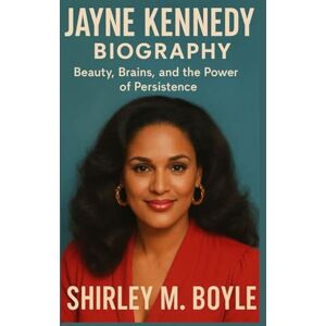 M. BOYLE, SHIRLEY JAYNE KENNEDY BIOGRAPHY: Beauty, Brains, and the Power of Persistence M. BOYLE, SHIRLEY JAYNE KENNEDY BIOGRAPHY: Beauty, Brains, and the Power of Persistence