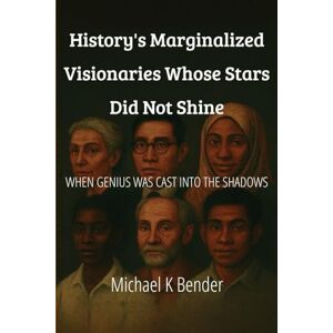 Bender, Michael Keith History's Marginalized Visionaries Whose Stars Did Not Shine Bender, Michael Keith History's Marginalized Visionaries Whose Stars Did Not Shine
