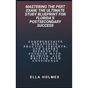 Holmes, Ella Mastering the PERT Exam; The Ultimate Study Blueprint for Florida’s Postsecondary Success: Comprehensive Strategies, Practice Insights, and Expert ... Math, Reading, and Writing with Confidence Holmes, Ella Mastering the PERT Exam; The Ultimate Study Blueprint for Florida’s Postsecondary Success: Comprehensive Strategies, Practice Insights, and Expert ... Math, Reading, and Writing with Confidence