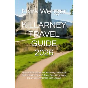 Wenger, Mark KILLARNEY TRAVEL GUIDE 2026: Discover the Beauty of Killarney's National Park, Hidden Gems & Must-See Attractions for an Unforgettable Irish Escape Wenger, Mark KILLARNEY TRAVEL GUIDE 2026: Discover the Beauty of Killarney's National Park, Hidden Gems & Must-See Attractions for an Unforgettable Irish Escape