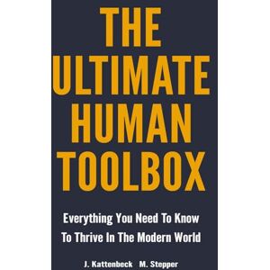 Kattenbeck, Joachim The Ultimate Human Toolbox: Everything You Need To Know To Thrive In The Modern World Kattenbeck, Joachim The Ultimate Human Toolbox: Everything You Need To Know To Thrive In The Modern World