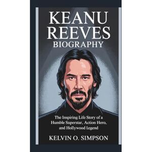 O. Simpson, Kelvin KEANU REEVES BIOGRAPHY: The Inspiring Life Story of a Humble Superstar, Action Hero, and Hollywood Legend O. Simpson, Kelvin KEANU REEVES BIOGRAPHY: The Inspiring Life Story of a Humble Superstar, Action Hero, and Hollywood Legend