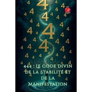 Rubi, Alina 444: Le Code Divin de la Stabilité et de la Manifestation Rubi, Alina 444: Le Code Divin de la Stabilité et de la Manifestation