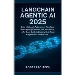 tech, robertto LangChain Agentic AI 2025: BUILD INTELLIGENT, AUTONOMOUS WORKFLOWS WITH LANGGRAPH, OLLAMA, N8N, AND GPT — A NO-CODE GUIDE TO CREATING REAL-WORLD AI AGENTS AND AUTOMATIONS tech, robertto LangChain Agentic AI 2025: BUILD INTELLIGENT, AUTONOMOUS WORKFLOWS WITH LANGGRAPH, OLLAMA, N8N, AND GPT — A NO-CODE GUIDE TO CREATING REAL-WORLD AI AGENTS AND AUTOMATIONS