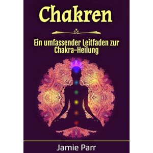 Parr, Jamie Chakren: Ein umfassender Leitfaden zur Chakra-Heilung Parr, Jamie Chakren: Ein umfassender Leitfaden zur Chakra-Heilung