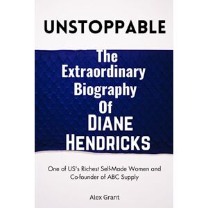 Grant, Alex UNSTOPPABLE : The Extraordinary Biography of Diane Hendricks: One of US's Richest Self-Made Women and Co-founder of ABC Supply (Biographies of America's Richest Self-Made Women) Grant, Alex UNSTOPPABLE : The Extraordinary Biography of Diane Hendricks: One of US's Richest Self-Made Women and Co-founder of ABC Supply (Biographies of America's Richest Self-Made Women)