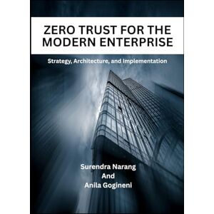 Narang, Surendra Zero Trust For The Modern Enterprise: Strategy, Architecture, and Implementation Narang, Surendra Zero Trust For The Modern Enterprise: Strategy, Architecture, and Implementation