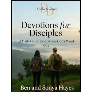 Hayes, Ben and Sonya Devotions for Disciples: A Daily Guide to Studying God's Word, Vol. 1 Hayes, Ben and Sonya Devotions for Disciples: A Daily Guide to Studying God's Word, Vol. 1