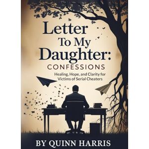 Harris, Quinn Letter to My Daughter: Confessions of a Serial Cheater: Healing, Hope, and Clarity for Victims of Serial Cheaters Harris, Quinn Letter to My Daughter: Confessions of a Serial Cheater: Healing, Hope, and Clarity for Victims of Serial Cheaters