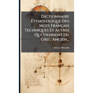 Marcella, Etienne Dictionnaire Étymologique Des Mots Français Techniques Et Autres Qui Viennent Du Grec Ancien... Marcella, Etienne Dictionnaire Étymologique Des Mots Français Techniques Et Autres Qui Viennent Du Grec Ancien...