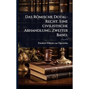 Das Römische Dotal-Recht. Eine civilistische Abhandlung. Zweiter Band. Das Römische Dotal-Recht. Eine civilistische Abhandlung. Zweiter Band.